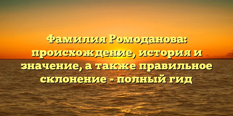 Фамилия Ромоданова: происхождение, история и значение, а также правильное склонение - полный гид Фамилия Ромоданова: происхождение, история и значение, а также правильное склонение - полный гид