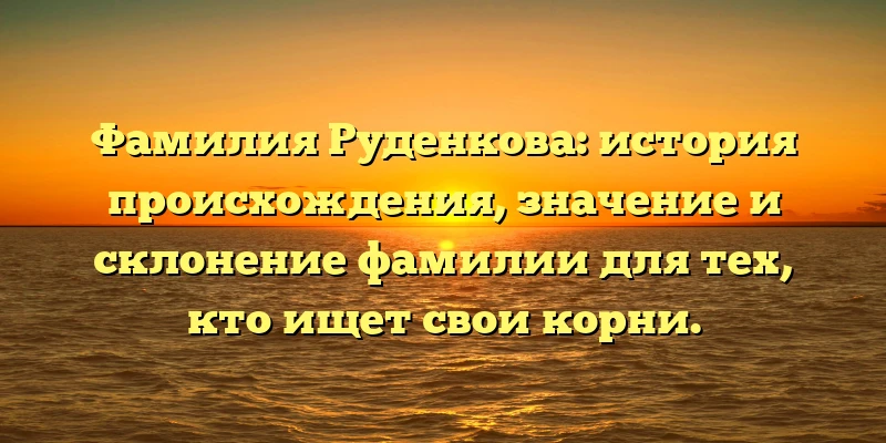 Фамилия Руденкова: история происхождения, значение и склонение фамилии для тех, кто ищет свои корни. Фамилия Руденкова: история происхождения, значение и склонение фамилии для тех, кто ищет свои корни.