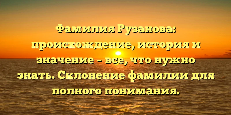 Фамилия Рузанова: происхождение, история и значение – все, что нужно знать. Склонение фамилии для полного понимания. Фамилия Рузанова: происхождение, история и значение – все, что нужно знать. Склонение фамилии для полного понимания.