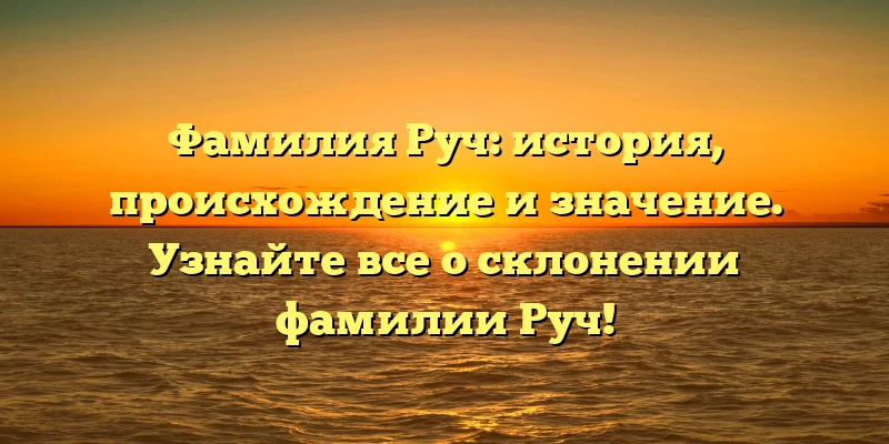 Фамилия Руч: история, происхождение и значение. Узнайте все о склонении фамилии Руч! Фамилия Руч: история, происхождение и значение. Узнайте все о склонении фамилии Руч!