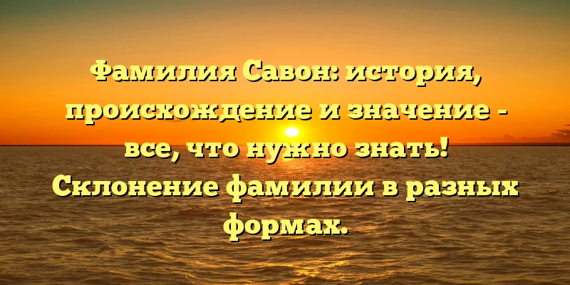Фамилия Савон: история, происхождение и значение - все, что нужно знать! Склонение фамилии в разных формах. Фамилия Савон: история, происхождение и значение - все, что нужно знать! Склонение фамилии в разных формах.