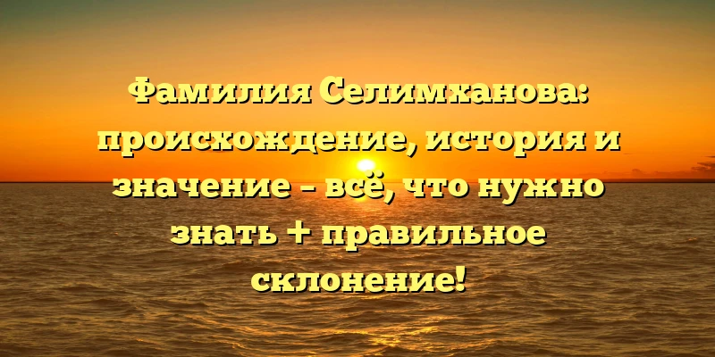Фамилия Селимханова: происхождение, история и значение – всё, что нужно знать + правильное склонение! Фамилия Селимханова: происхождение, история и значение – всё, что нужно знать + правильное склонение!
