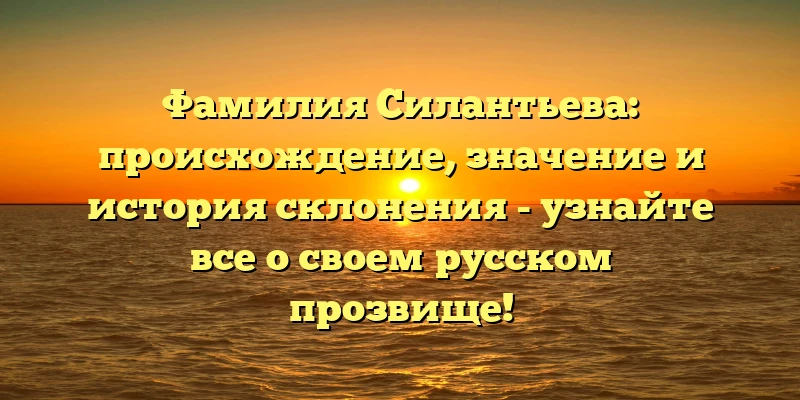 Фамилия Силантьева: происхождение, значение и история склонения - узнайте все о своем русском прозвище! Фамилия Силантьева: происхождение, значение и история склонения - узнайте все о своем русском прозвище!
