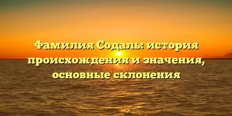 Фамилия Содаль: история происхождения и значения, основные склонения Фамилия Содаль: история происхождения и значения, основные склонения
