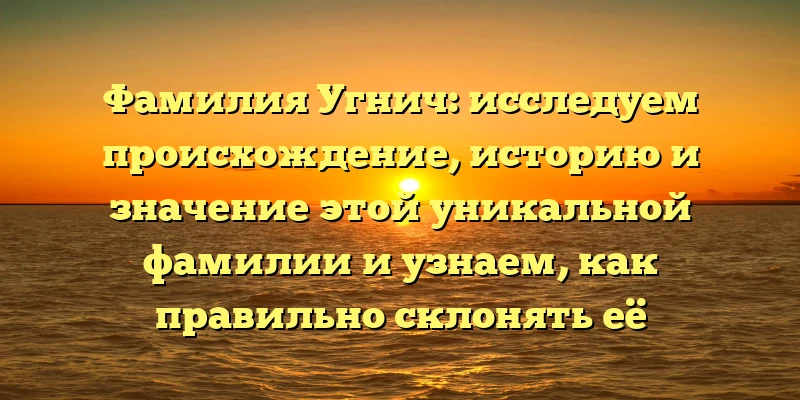 Фамилия Угнич: исследуем происхождение, историю и значение этой уникальной фамилии и узнаем, как правильно склонять её Фамилия Угнич: исследуем происхождение, историю и значение этой уникальной фамилии и узнаем, как правильно склонять её