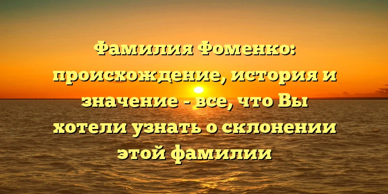 Фамилия Фоменко: происхождение, история и значение - все, что Вы хотели узнать о склонении этой фамилии Фамилия Фоменко: происхождение, история и значение - все, что Вы хотели узнать о склонении этой фамилии