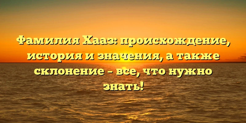 Фамилия Хааз: происхождение, история и значения, а также склонение – все, что нужно знать! Фамилия Хааз: происхождение, история и значения, а также склонение – все, что нужно знать!