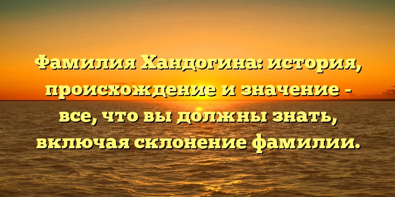 Фамилия Хандогина: история, происхождение и значение - все, что вы должны знать, включая склонение фамилии. Фамилия Хандогина: история, происхождение и значение - все, что вы должны знать, включая склонение фамилии.