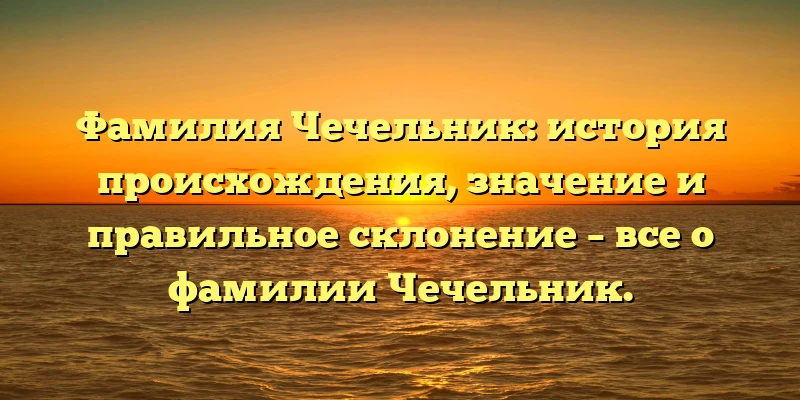 Фамилия Чечельник: история происхождения, значение и правильное склонение – все о фамилии Чечельник. Фамилия Чечельник: история происхождения, значение и правильное склонение – все о фамилии Чечельник.