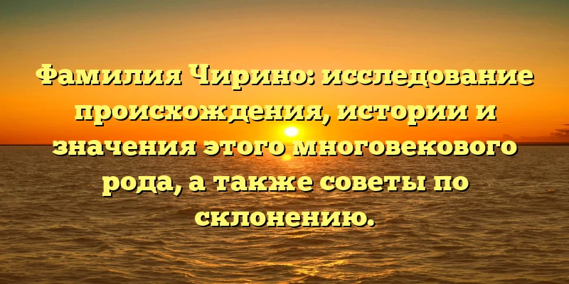 Фамилия Чирино: исследование происхождения, истории и значения этого многовекового рода, а также советы по склонению. Фамилия Чирино: исследование происхождения, истории и значения этого многовекового рода, а также советы по склонению.
