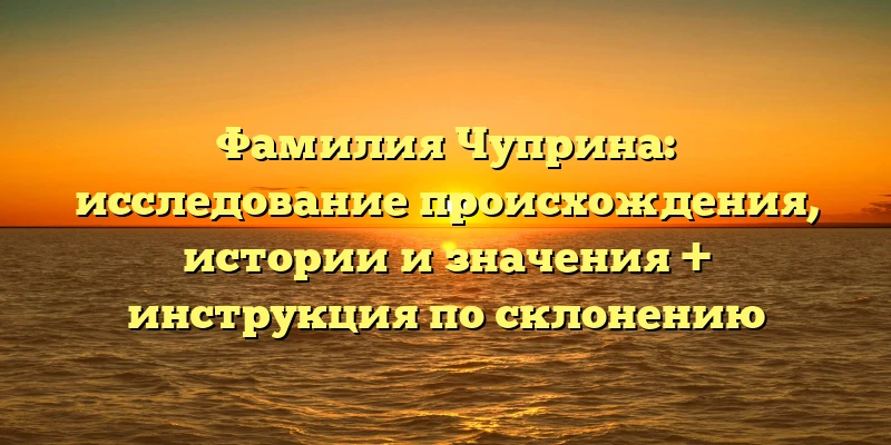 Фамилия Чуприна: исследование происхождения, истории и значения + инструкция по склонению Фамилия Чуприна: исследование происхождения, истории и значения + инструкция по склонению