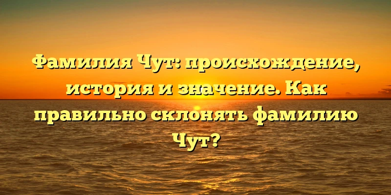 Фамилия Чут: происхождение, история и значение. Как правильно склонять фамилию Чут? Фамилия Чут: происхождение, история и значение. Как правильно склонять фамилию Чут?