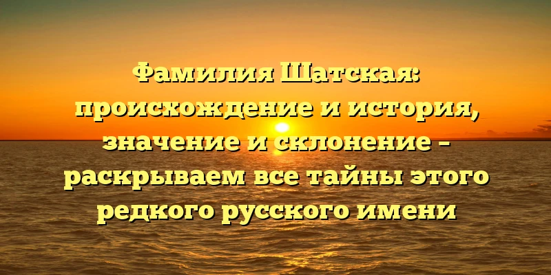 Фамилия Шатская: происхождение и история, значение и склонение – раскрываем все тайны этого редкого русского имени Фамилия Шатская: происхождение и история, значение и склонение – раскрываем все тайны этого редкого русского имени