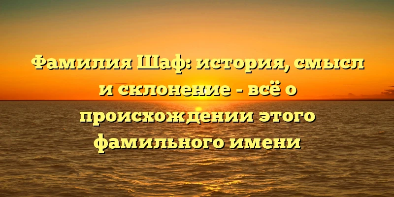 Фамилия Шаф: история, смысл и склонение - всё о происхождении этого фамильного имени Фамилия Шаф: история, смысл и склонение - всё о происхождении этого фамильного имени