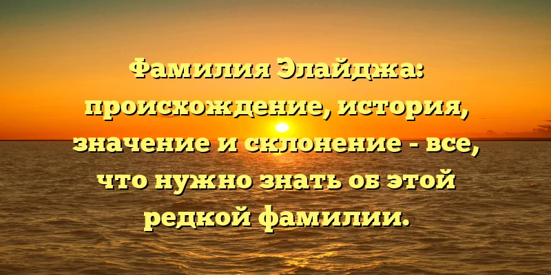 Фамилия Элайджа: происхождение, история, значение и склонение - все, что нужно знать об этой редкой фамилии. Фамилия Элайджа: происхождение, история, значение и склонение - все, что нужно знать об этой редкой фамилии.