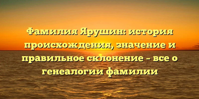 Фамилия Ярушин: история происхождения, значение и правильное склонение – все о генеалогии фамилии Фамилия Ярушин: история происхождения, значение и правильное склонение – все о генеалогии фамилии