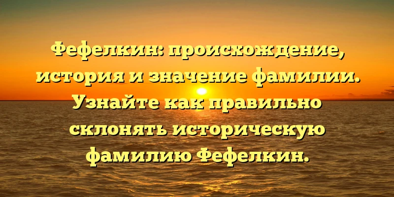 Фефелкин: происхождение, история и значение фамилии. Узнайте как правильно склонять историческую фамилию Фефелкин. Фефелкин: происхождение, история и значение фамилии. Узнайте как правильно склонять историческую фамилию Фефелкин.