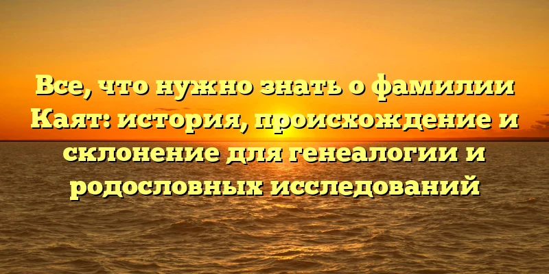 Все, что нужно знать о фамилии Каят: история, происхождение и склонение для генеалогии и родословных исследований Все, что нужно знать о фамилии Каят: история, происхождение и склонение для генеалогии и родословных исследований