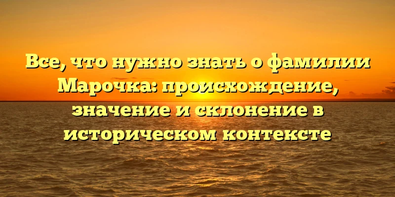Все, что нужно знать о фамилии Марочка: происхождение, значение и склонение в историческом контексте Все, что нужно знать о фамилии Марочка: происхождение, значение и склонение в историческом контексте