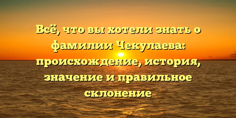 Всё, что вы хотели знать о фамилии Чекулаева: происхождение, история, значение и правильное склонение Всё, что вы хотели знать о фамилии Чекулаева: происхождение, история, значение и правильное склонение