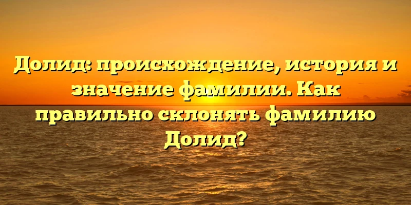 Долид: происхождение, история и значение фамилии. Как правильно склонять фамилию Долид? Долид: происхождение, история и значение фамилии. Как правильно склонять фамилию Долид?