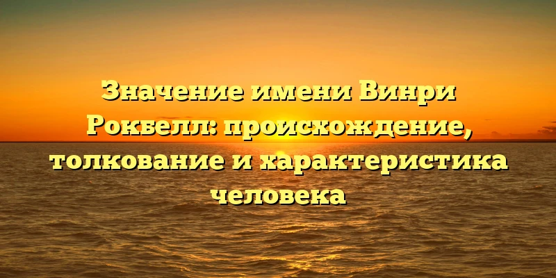 Значение имени Винри Рокбелл: происхождение, толкование и характеристика человека Значение имени Винри Рокбелл: происхождение, толкование и характеристика человека