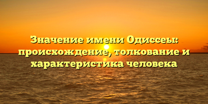 Значение имени Одиссеы: происхождение, толкование и характеристика человека