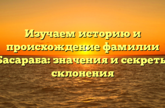 Изучаем историю и происхождение фамилии Басараба: значения и секреты склонения Изучаем историю и происхождение фамилии Басараба: значения и секреты склонения
