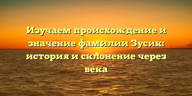 Изучаем происхождение и значение фамилии Зусик: история и склонение через века Изучаем происхождение и значение фамилии Зусик: история и склонение через века