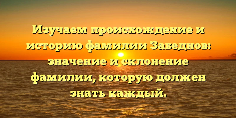 Изучаем происхождение и историю фамилии Забеднов: значение и склонение фамилии, которую должен знать каждый. Изучаем происхождение и историю фамилии Забеднов: значение и склонение фамилии, которую должен знать каждый.