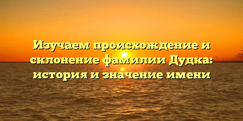 Изучаем происхождение и склонение фамилии Дудка: история и значение имени Изучаем происхождение и склонение фамилии Дудка: история и значение имени