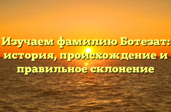 Изучаем фамилию Ботезат: история, происхождение и правильное склонение Изучаем фамилию Ботезат: история, происхождение и правильное склонение