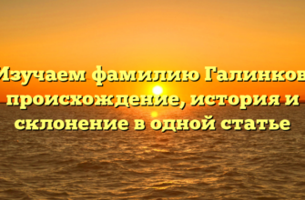 Изучаем фамилию Галинков: происхождение, история и склонение в одной статье Изучаем фамилию Галинков: происхождение, история и склонение в одной статье