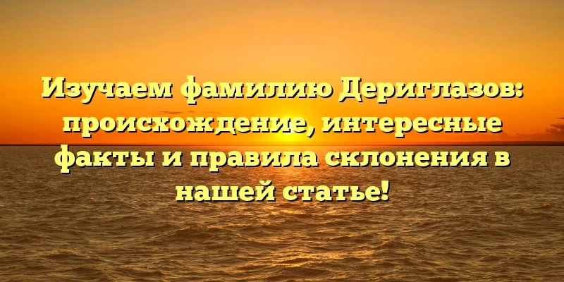 Изучаем фамилию Дериглазов: происхождение, интересные факты и правила склонения в нашей статье! Изучаем фамилию Дериглазов: происхождение, интересные факты и правила склонения в нашей статье!