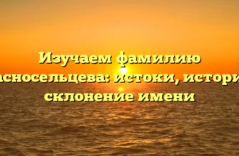 Изучаем фамилию Красносельцева: истоки, история и склонение имени Изучаем фамилию Красносельцева: истоки, история и склонение имени