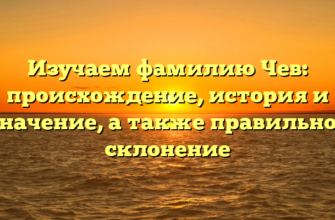 Изучаем фамилию Чев: происхождение, история и значение, а также правильное склонение Изучаем фамилию Чев: происхождение, история и значение, а также правильное склонение