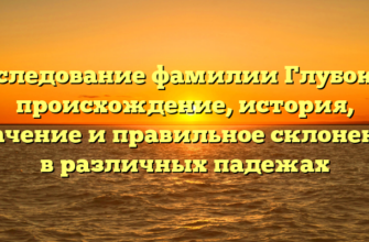 Исследование фамилии Глубоков: происхождение, история, значение и правильное склонение в различных падежах Исследование фамилии Глубоков: происхождение, история, значение и правильное склонение в различных падежах