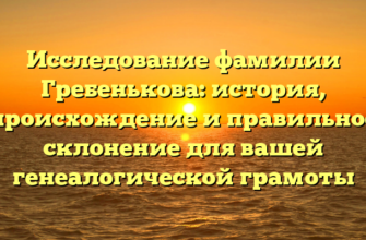 Исследование фамилии Гребенькова: история, происхождение и правильное склонение для вашей генеалогической грамоты Исследование фамилии Гребенькова: история, происхождение и правильное склонение для вашей генеалогической грамоты