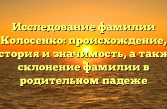 Исследование фамилии Колосенко: происхождение, история и значимость, а также склонение фамилии в родительном падеже Исследование фамилии Колосенко: происхождение, история и значимость, а также склонение фамилии в родительном падеже