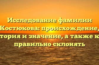 Исследование фамилии Костюкова: происхождение, история и значение, а также как правильно склонять Исследование фамилии Костюкова: происхождение, история и значение, а также как правильно склонять