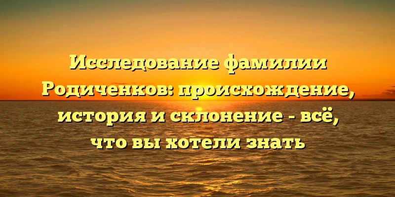 Исследование фамилии Родиченков: происхождение, история и склонение - всё, что вы хотели знать Исследование фамилии Родиченков: происхождение, история и склонение - всё, что вы хотели знать