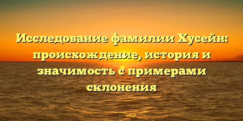 Исследование фамилии Хусейн: происхождение, история и значимость с примерами склонения Исследование фамилии Хусейн: происхождение, история и значимость с примерами склонения
