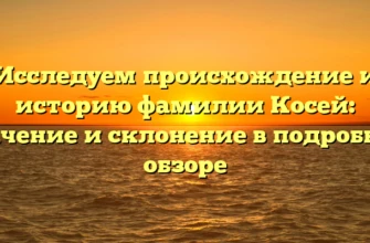 Исследуем происхождение и историю фамилии Косей: значение и склонение в подробном обзоре Исследуем происхождение и историю фамилии Косей: значение и склонение в подробном обзоре