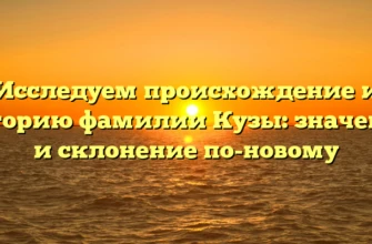 Исследуем происхождение и историю фамилии Кузы: значение и склонение по-новому