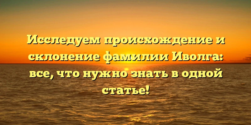 Исследуем происхождение и склонение фамилии Иволга: все, что нужно знать в одной статье! Исследуем происхождение и склонение фамилии Иволга: все, что нужно знать в одной статье!