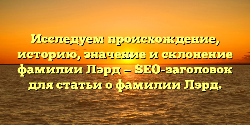 Исследуем происхождение, историю, значение и склонение фамилии Лэрд — SEO-заголовок для статьи о фамилии Лэрд.