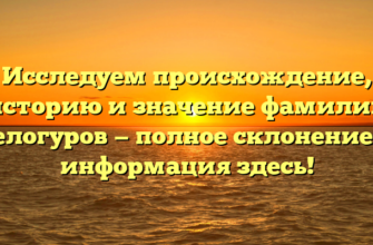 Исследуем происхождение, историю и значение фамилии Белогуров — полное склонение и информация здесь!