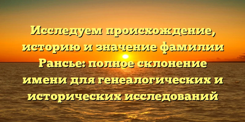 Исследуем происхождение, историю и значение фамилии Рансье: полное склонение имени для генеалогических и исторических исследований Исследуем происхождение, историю и значение фамилии Рансье: полное склонение имени для генеалогических и исторических исследований