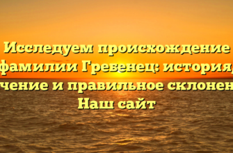 Исследуем происхождение фамилии Гребенец: история, значение и правильное склонение | Наш сайт Исследуем происхождение фамилии Гребенец: история, значение и правильное склонение | Наш сайт
