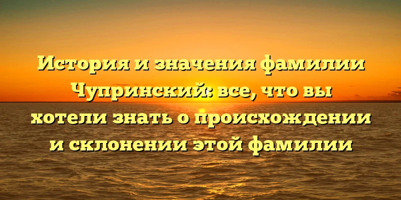 История и значения фамилии Чупринский: все, что вы хотели знать о происхождении и склонении этой фамилии История и значения фамилии Чупринский: все, что вы хотели знать о происхождении и склонении этой фамилии